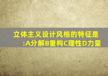 立体主义设计风格的特征是:A分解B重构C理性D力量