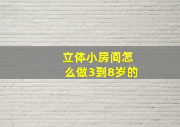 立体小房间怎么做3到8岁的