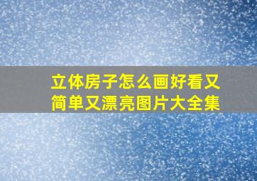 立体房子怎么画好看又简单又漂亮图片大全集