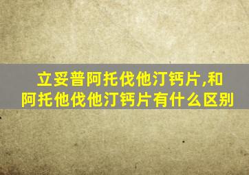 立妥普阿托伐他汀钙片,和阿托他伐他汀钙片有什么区别