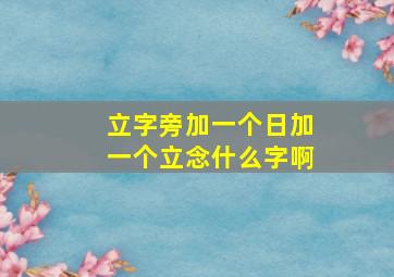 立字旁加一个日加一个立念什么字啊