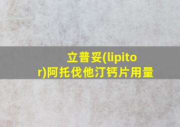 立普妥(lipitor)阿托伐他汀钙片用量