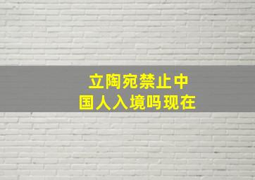 立陶宛禁止中国人入境吗现在