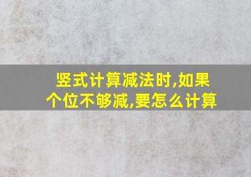 竖式计算减法时,如果个位不够减,要怎么计算