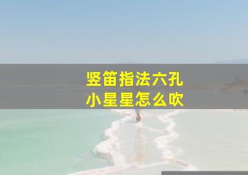 竖笛指法六孔小星星怎么吹