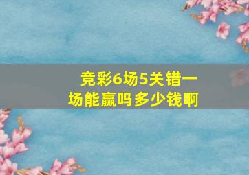 竞彩6场5关错一场能赢吗多少钱啊