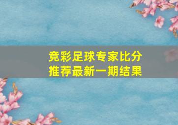 竞彩足球专家比分推荐最新一期结果