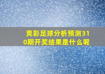 竞彩足球分析预测310期开奖结果是什么呢