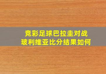 竞彩足球巴拉圭对战玻利维亚比分结果如何