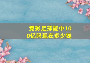 竞彩足球能中100亿吗现在多少钱