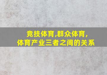 竞技体育,群众体育,体育产业三者之间的关系