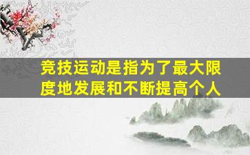 竞技运动是指为了最大限度地发展和不断提高个人