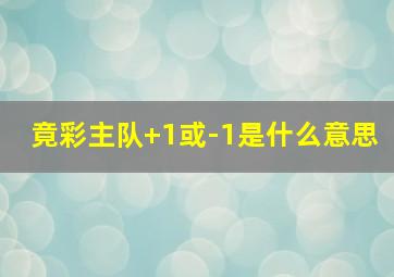 竟彩主队+1或-1是什么意思