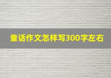 童话作文怎样写300字左右