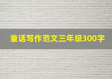 童话写作范文三年级300字