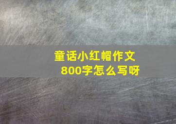 童话小红帽作文800字怎么写呀