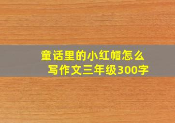 童话里的小红帽怎么写作文三年级300字