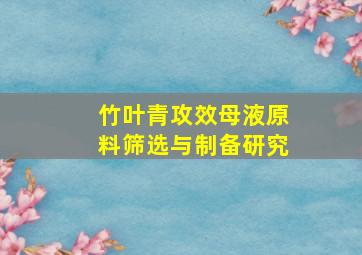 竹叶青攻效母液原料筛选与制备研究