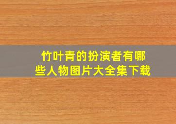 竹叶青的扮演者有哪些人物图片大全集下载