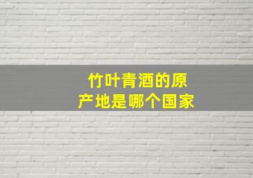 竹叶青酒的原产地是哪个国家