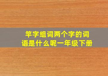 竿字组词两个字的词语是什么呢一年级下册