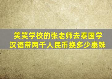 笑笑学校的张老师去泰国学汉语带两千人民币换多少泰铢