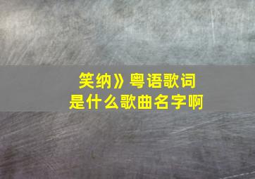 笑纳》粤语歌词是什么歌曲名字啊