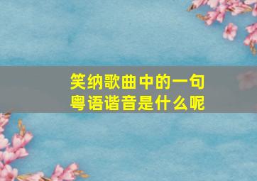 笑纳歌曲中的一句粤语谐音是什么呢