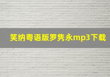 笑纳粤语版罗隽永mp3下载