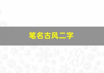 笔名古风二字