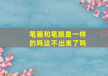 笔画和笔顺是一样的吗这不出来了吗