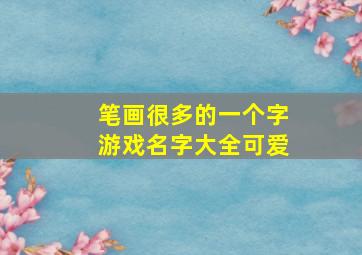 笔画很多的一个字游戏名字大全可爱