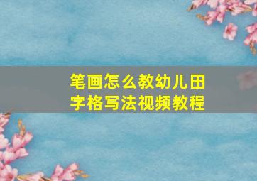 笔画怎么教幼儿田字格写法视频教程