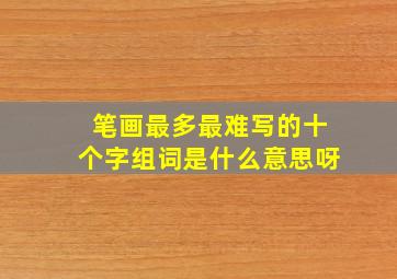 笔画最多最难写的十个字组词是什么意思呀