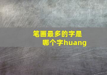 笔画最多的字是哪个字huang