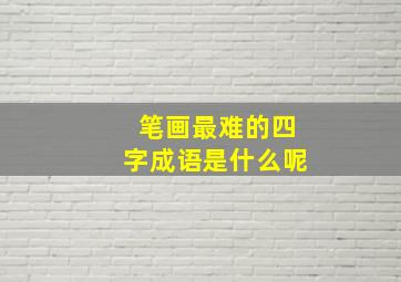 笔画最难的四字成语是什么呢