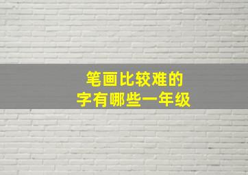 笔画比较难的字有哪些一年级