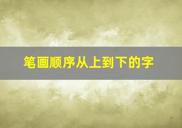 笔画顺序从上到下的字