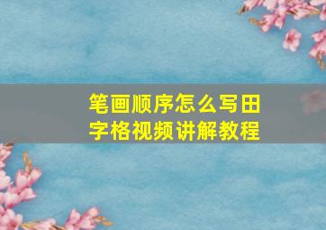 笔画顺序怎么写田字格视频讲解教程