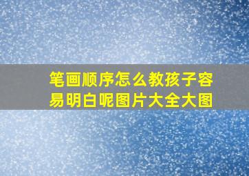 笔画顺序怎么教孩子容易明白呢图片大全大图