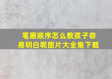 笔画顺序怎么教孩子容易明白呢图片大全集下载