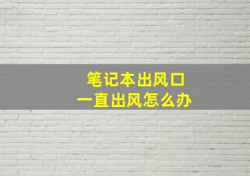 笔记本出风口一直出风怎么办