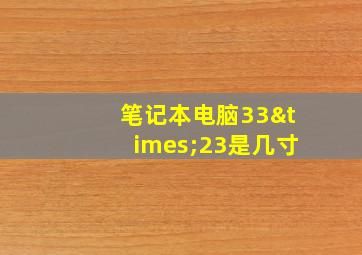 笔记本电脑33×23是几寸