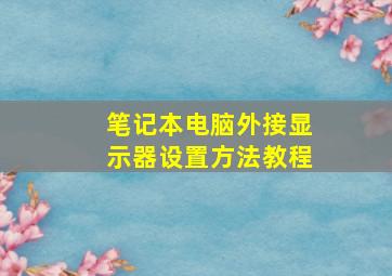 笔记本电脑外接显示器设置方法教程