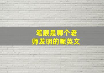 笔顺是哪个老师发明的呢英文