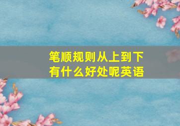 笔顺规则从上到下有什么好处呢英语