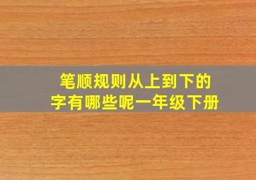 笔顺规则从上到下的字有哪些呢一年级下册