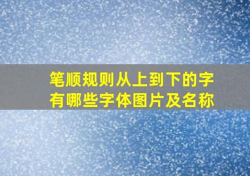 笔顺规则从上到下的字有哪些字体图片及名称