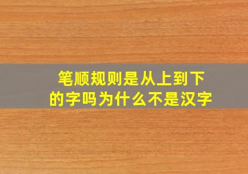 笔顺规则是从上到下的字吗为什么不是汉字