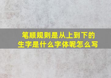 笔顺规则是从上到下的生字是什么字体呢怎么写